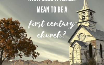 What Does it Really Mean to be a First Century Church?