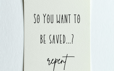 So You Want to be Saved…? Repent