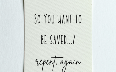 So You Want to be Saved…? Repent, Again