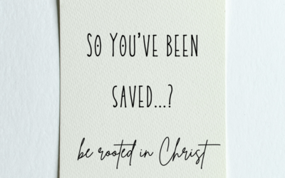 So You’ve Been Saved…? Be Rooted in Christ